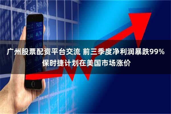 广州股票配资平台交流 前三季度净利润暴跌99% 保时捷计划在美国市场涨价