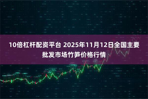 10倍杠杆配资平台 2025年11月12日全国主要批发市场竹笋价格行情
