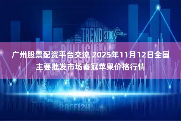广州股票配资平台交流 2025年11月12日全国主要批发市场秦冠苹果价格行情