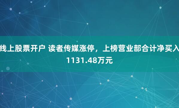 线上股票开户 读者传媒涨停，上榜营业部合计净买入1131.48万元