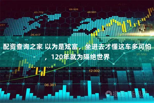 配资查询之家 以为是炫富，坐进去才懂这车多可怕，120年就为隔绝世界