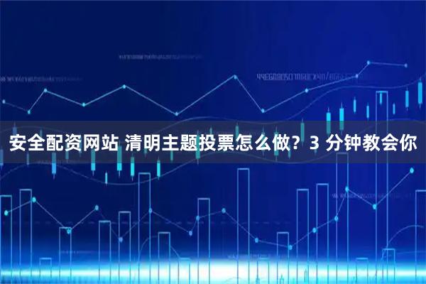 安全配资网站 清明主题投票怎么做？3 分钟教会你