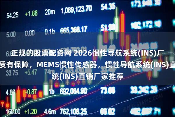 正规的股票配资网 2026惯性导航系统(INS)厂家精选，品质有保障，MEMS惯性传感器，惯性导航系统(INS)直销厂家推荐