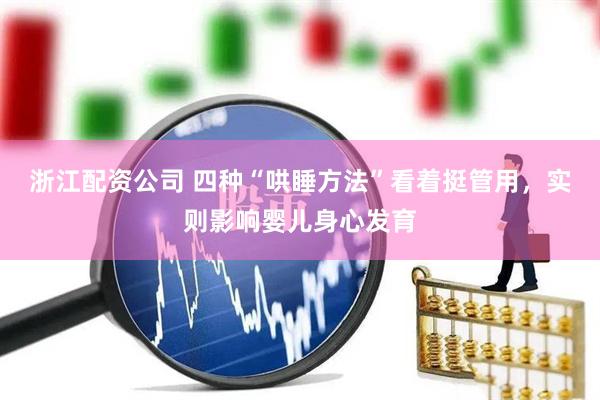 浙江配资公司 四种“哄睡方法”看着挺管用，实则影响婴儿身心发育