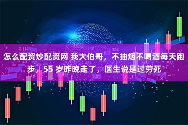 怎么配资炒配资网 我大伯哥，不抽烟不喝酒每天跑步，55 岁昨晚走了，医生说是过劳死